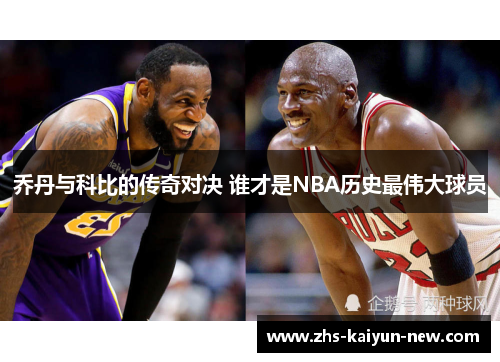 乔丹与科比的传奇对决 谁才是NBA历史最伟大球员