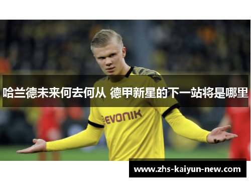 哈兰德未来何去何从 德甲新星的下一站将是哪里